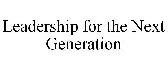 LEADERSHIP FOR THE NEXT GENERATION