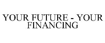 YOUR FUTURE . YOUR FINANCING