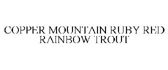 COPPER MOUNTAIN RUBY RED RAINBOW TROUT