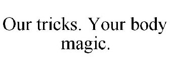 OUR TRICKS. YOUR BODY. MAGIC!