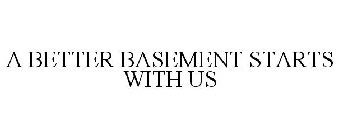 A BETTER BASEMENT STARTS WITH US