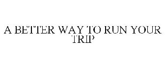 A BETTER WAY TO RUN YOUR TRIP