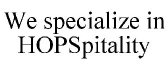 WE SPECIALIZE IN HOPSPITALITY