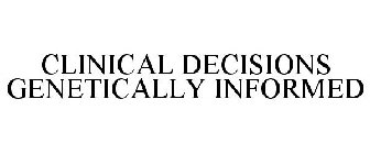 CLINICAL DECISIONS GENETICALLY INFORMED