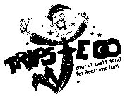 TRIPS EGO YOUR VIRTUAL FRIEND FOR REAL TIME FUN!