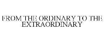 FROM THE ORDINARY TO THE EXTRAORDINARY