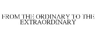 FROM THE ORDINARY TO THE EXTRAORDINARY