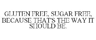 GLUTEN FREE, SUGAR FREE, BECAUSE THAT'S THE WAY IT SHOULD BE.