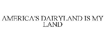 AMERICA'S DAIRYLAND IS MY LAND