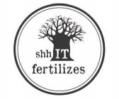 SHH IT FERTILIZES