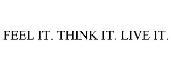 FEEL IT. THINK IT. LIVE IT.