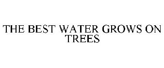 THE BEST WATER GROWS ON TREES