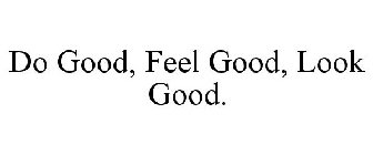 DO GOOD, FEEL GOOD, LOOK GOOD.