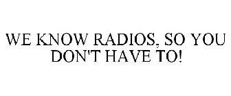 WE KNOW RADIOS, SO YOU DON'T HAVE TO!