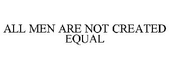 ALL MEN ARE NOT CREATED EQUAL