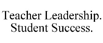 TEACHER LEADERSHIP. STUDENT SUCCESS.