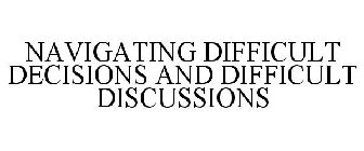 NAVIGATING DIFFICULT DECISIONS AND DIFFICULT DISCUSSIONS
