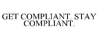 GET COMPLIANT. STAY COMPLIANT.
