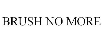 BRUSH NO MORE