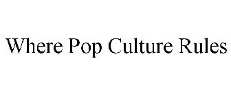 WHERE POP CULTURE RULES