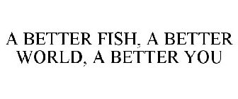 A BETTER FISH · A BETTER WORLD · A BETTER YOU