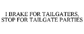 I BRAKE FOR TAILGATERS, STOP FOR TAILGATE PARTIES