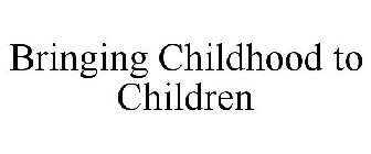 BRINGING CHILDHOOD TO CHILDREN
