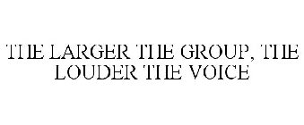THE LARGER THE GROUP, THE LOUDER THE VOICE