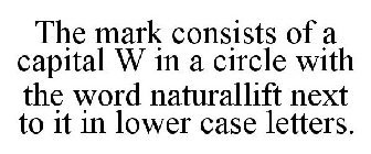 THE MARK CONSISTS OF A CAPITAL W IN A CIRCLE WITH THE WORD NATURALLIFT NEXT TO IT IN LOWER CASE LETTERS.