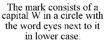 THE MARK CONSISTS OF A CAPITAL W IN A CIRCLE WITH THE WORD EYES NEXT TO IT IN LOWER CASE.