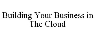 BUILDING YOUR BUSINESS IN THE CLOUD