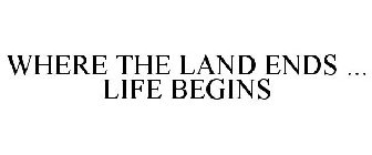 WHERE THE LAND ENDS LIFE BEGINS