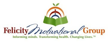 FELICITY MOTIVATIONAL GROUP INFORMING MINDS. TRANSFORMING HEALTH. CHANGING LIVES.