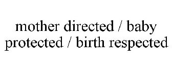 MOTHER DIRECTED / BABY PROTECTED / BIRTH RESPECTED