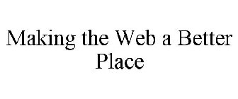 MAKING THE WEB A BETTER PLACE