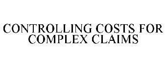 CONTROLLING COSTS FOR COMPLEX CLAIMS