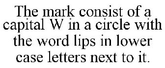 THE MARK CONSIST OF A CAPITAL W IN A CIRCLE WITH THE WORD LIPS IN LOWER CASE LETTERS NEXT TO IT.