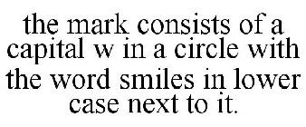 THE MARK CONSISTS OF A CAPITAL W IN A CIRCLE WITH THE WORD SMILES IN LOWER CASE NEXT TO IT.