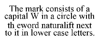 THE MARK CONSISTS OF A CAPITAL W IN A CIRCLE WITH TH EWORD NATURALIFT NEXT TO IT IN LOWER CASE LETTERS.