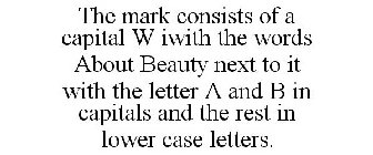 THE MARK CONSISTS OF A CAPITAL W IWITH THE WORDS ABOUT BEAUTY NEXT TO IT WITH THE LETTER A AND B IN CAPITALS AND THE REST IN LOWER CASE LETTERS.