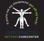 CHIROPRACTIC NATURALCARECENTER IF YOU'RE NOT MY CHIROPRACTOR, GET OFF MY BACK!