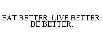 EAT BETTER. LIVE BETTER. BE BETTER.