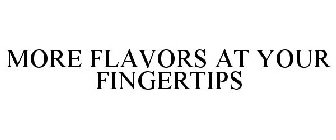 MORE FLAVORS AT YOUR FINGERTIPS