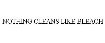 NOTHING CLEANS LIKE BLEACH