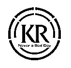 KR NEVER A BAD DAY