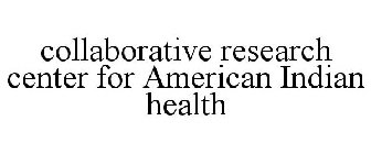 COLLABORATIVE RESEARCH CENTER FOR AMERICAN INDIAN HEALTH