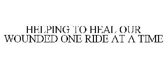 HELPING TO HEAL OUR WOUNDED ONE RIDE AT A TIME