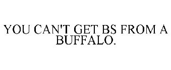 YOU CAN'T GET BS FROM A BUFFALO.