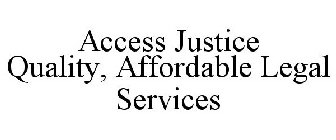 ACCESS JUSTICE QUALITY, AFFORDABLE LEGAL SERVICES