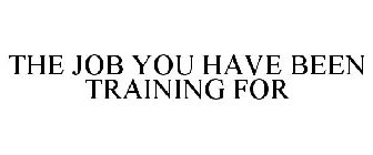 THE JOB YOU HAVE BEEN TRAINING FOR
